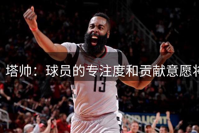 塔帅：球员的专注度和贡献意愿将成为本赛季的决定性因素