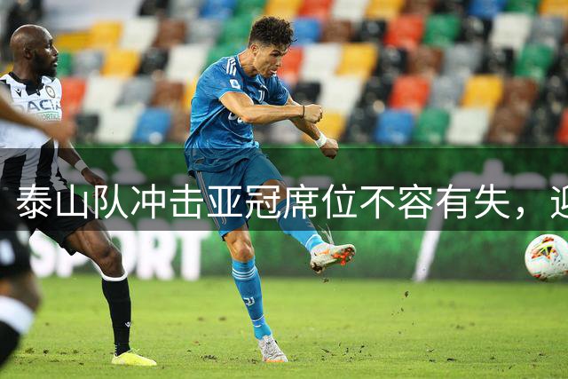 泰山队冲击亚冠席位不容有失，迎战深圳力求完胜