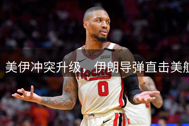 美伊冲突升级，伊朗导弹直击美航母