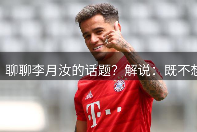 聊聊李月汝的话题？解说：既不想说瞎话 也不想说不利于团结的话