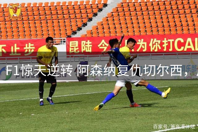 F1惊天逆转 阿森纳复仇切尔西，周末体育热点全回顾