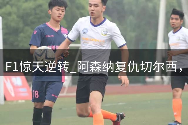 F1惊天逆转 阿森纳复仇切尔西，周末体育热点全回顾